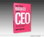 How to Be a Badass Female CEO: Slay the Competition and Reach the Top